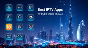Best IPTV Apps for Dubai Users in 2025